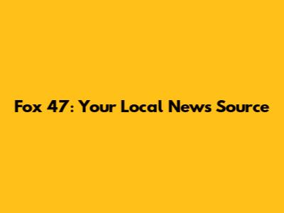 Fox 47: Your Local News Source