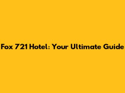 Fox 721 Hotel: Your Ultimate Guide