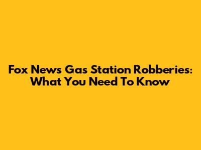 Fox News Gas Station Robberies: What You Need To Know
