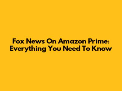 Fox News On Amazon Prime: Everything You Need To Know