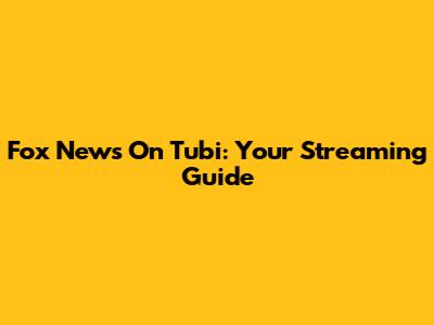 Fox News On Tubi: Your Streaming Guide