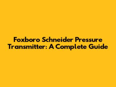 Foxboro Schneider Pressure Transmitter: A Complete Guide