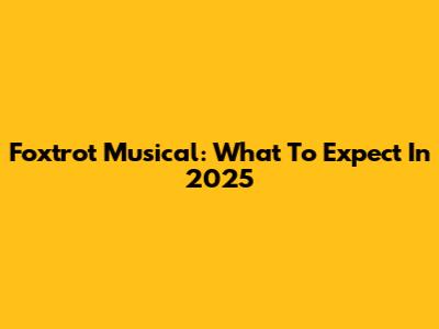 Foxtrot Musical: What To Expect In 2025
