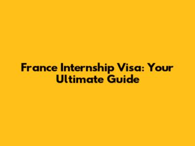 France Internship Visa: Your Ultimate Guide