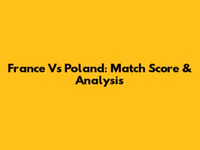 France Vs Poland: Match Score & Analysis
