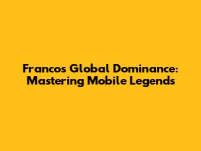 Franco's Global Dominance: Mastering Mobile Legends