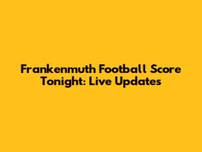 Frankenmuth Football Score Tonight: Live Updates