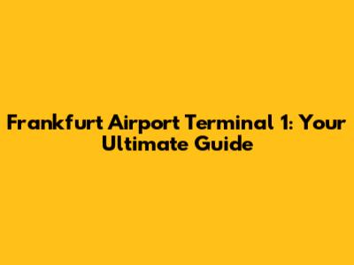 Frankfurt Airport Terminal 1: Your Ultimate Guide