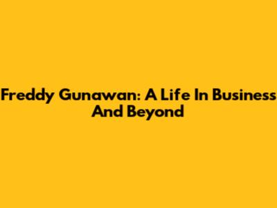 Freddy Gunawan: A Life In Business And Beyond