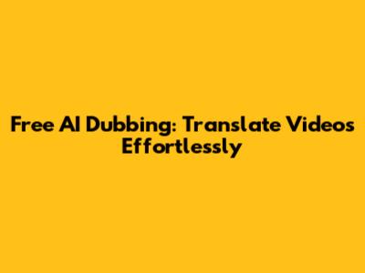 Free AI Dubbing: Translate Videos Effortlessly