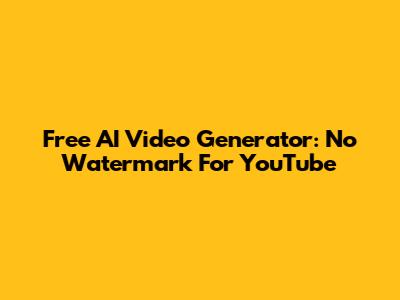 Free AI Video Generator: No Watermark For YouTube
