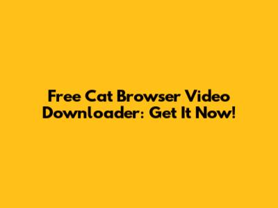 Free Cat Browser Video Downloader: Get It Now!