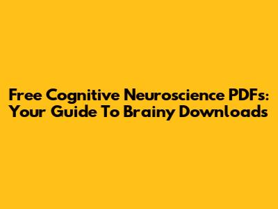 Free Cognitive Neuroscience PDFs: Your Guide To Brainy Downloads
