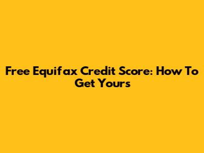 Free Equifax Credit Score: How To Get Yours