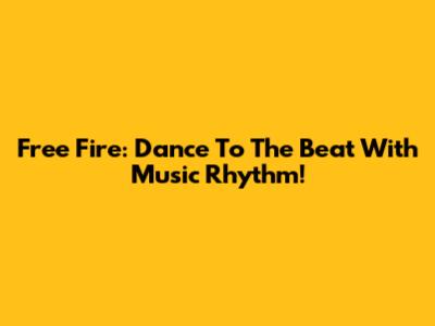 Free Fire: Dance To The Beat With Music Rhythm!