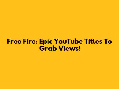 Free Fire: Epic YouTube Titles To Grab Views!