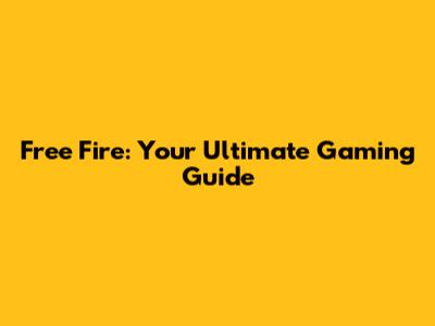 Free Fire: Your Ultimate Gaming Guide