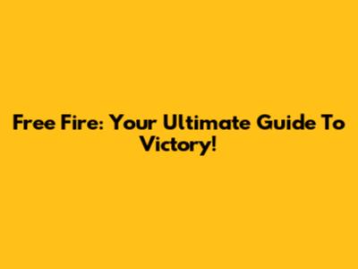 Free Fire: Your Ultimate Guide To Victory!