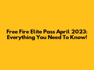 Free Fire Elite Pass April 2023: Everything You Need To Know!