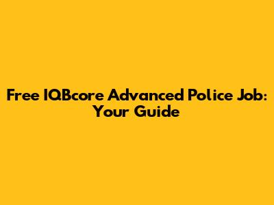 Free IQBcore Advanced Police Job: Your Guide