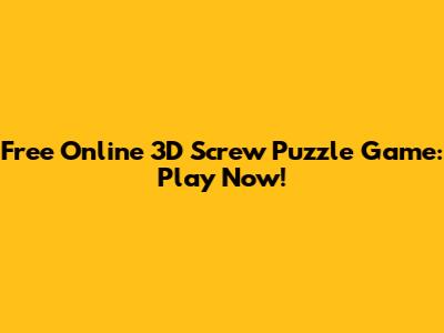Free Online 3D Screw Puzzle Game: Play Now!