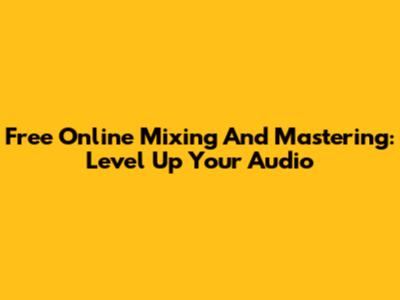 Free Online Mixing And Mastering: Level Up Your Audio