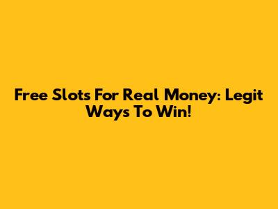 Free Slots For Real Money: Legit Ways To Win!
