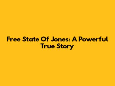 Free State Of Jones: A Powerful True Story