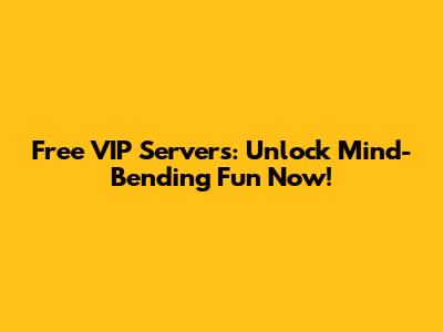 Free VIP Servers: Unlock Mind-Bending Fun Now!