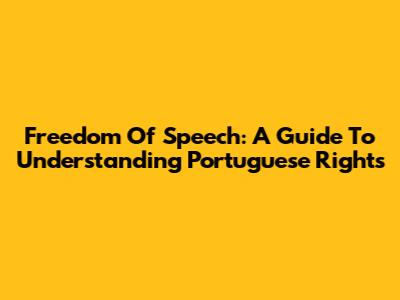 Freedom Of Speech: A Guide To Understanding Portuguese Rights