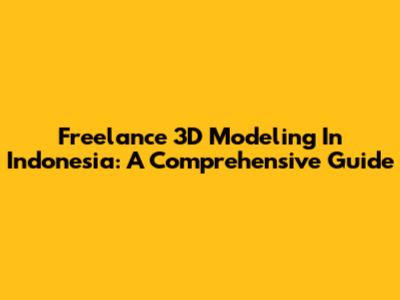 Freelance 3D Modeling In Indonesia: A Comprehensive Guide