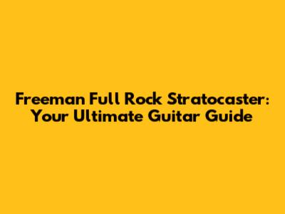 Freeman Full Rock Stratocaster: Your Ultimate Guitar Guide