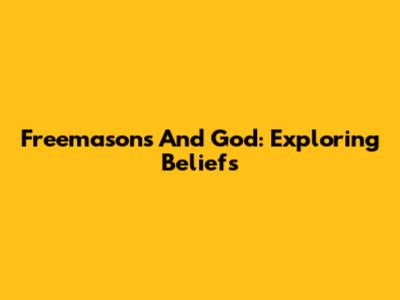 Freemasons And God: Exploring Beliefs