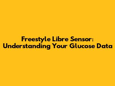 Freestyle Libre Sensor: Understanding Your Glucose Data