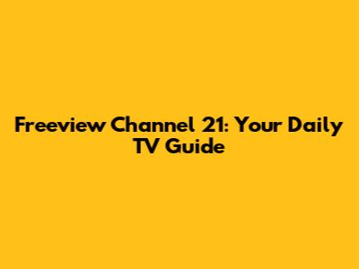 Freeview Channel 21: Your Daily TV Guide