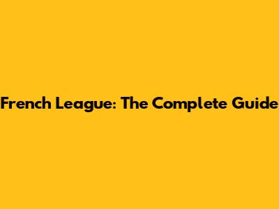 French League: The Complete Guide