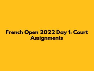 French Open 2022 Day 1: Court Assignments