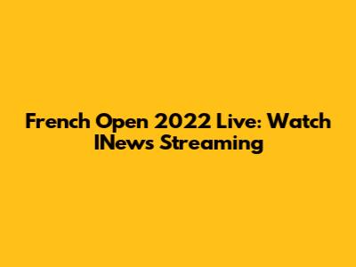 French Open 2022 Live: Watch INews Streaming
