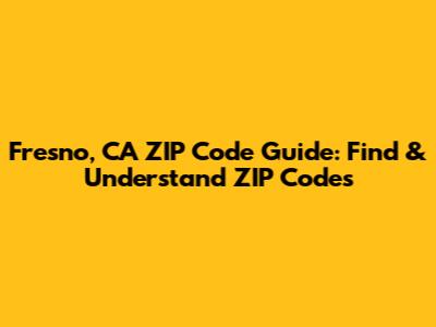 Fresno, CA ZIP Code Guide: Find & Understand ZIP Codes