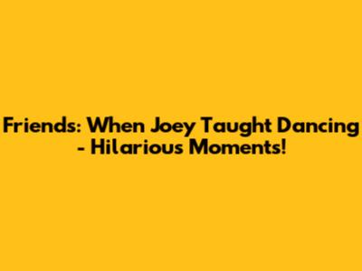 Friends: When Joey Taught Dancing - Hilarious Moments!