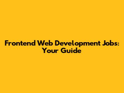 Frontend Web Development Jobs: Your Guide