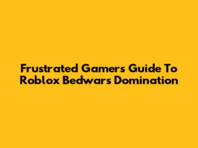 Frustrated Gamer's Guide To Roblox Bedwars Domination