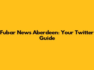 Fubar News Aberdeen: Your Twitter Guide