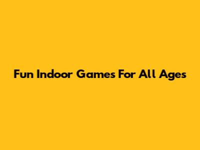 Fun Indoor Games For All Ages