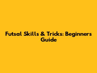 Futsal Skills & Tricks: Beginner's Guide