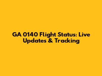 GA 0140 Flight Status: Live Updates & Tracking