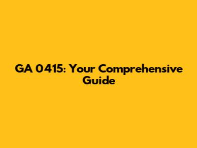 GA 0415: Your Comprehensive Guide