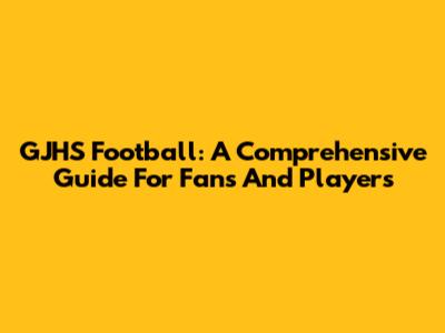 GJHS Football: A Comprehensive Guide For Fans And Players