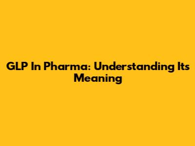 GLP In Pharma: Understanding Its Meaning