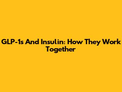 GLP-1s And Insulin: How They Work Together